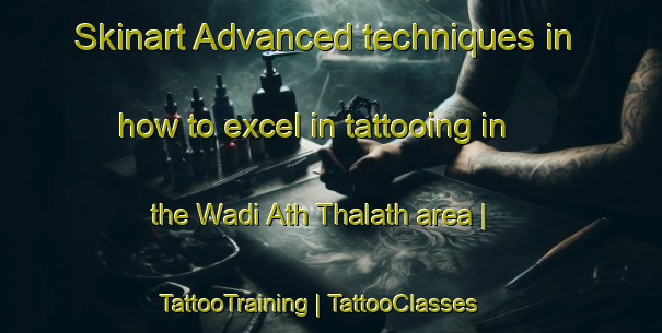 Skinart Advanced techniques in how to excel in tattooing in the Wadi Ath Thalath area | TattooTraining | TattooClasses | SkinartTraining-Yemen
